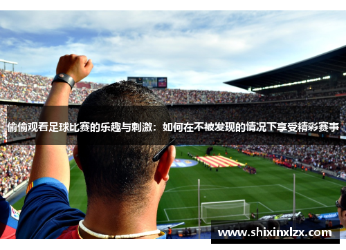 偷偷观看足球比赛的乐趣与刺激：如何在不被发现的情况下享受精彩赛事