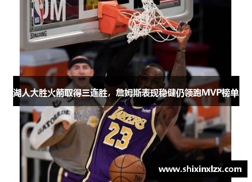 湖人大胜火箭取得三连胜，詹姆斯表现稳健仍领跑MVP榜单