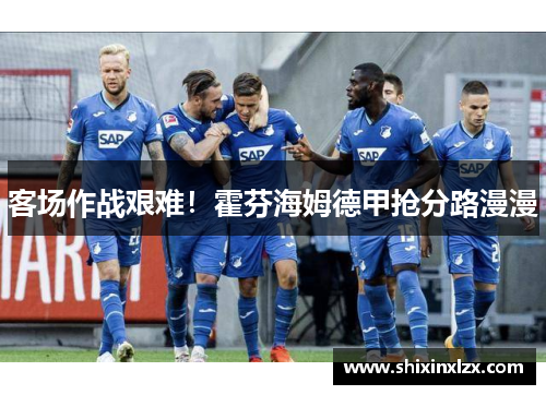 客场作战艰难！霍芬海姆德甲抢分路漫漫
