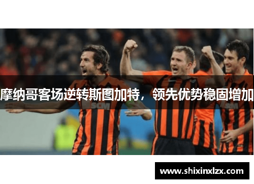 摩纳哥客场逆转斯图加特，领先优势稳固增加