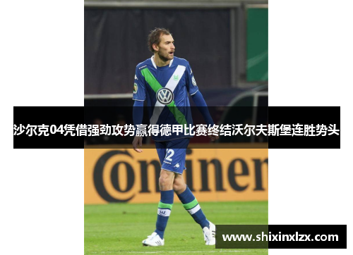 沙尔克04凭借强劲攻势赢得德甲比赛终结沃尔夫斯堡连胜势头