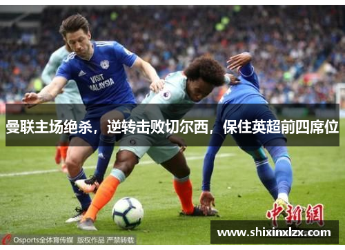 曼联主场绝杀，逆转击败切尔西，保住英超前四席位