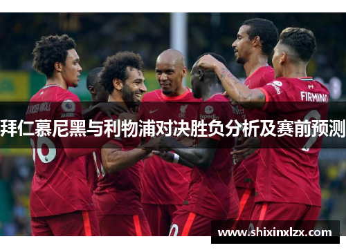 拜仁慕尼黑与利物浦对决胜负分析及赛前预测