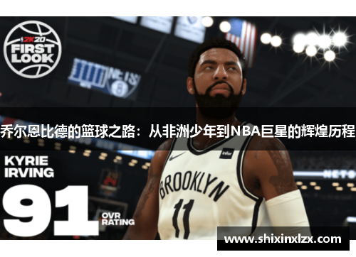 乔尔恩比德的篮球之路：从非洲少年到NBA巨星的辉煌历程