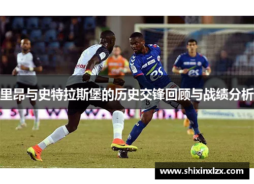 里昂与史特拉斯堡的历史交锋回顾与战绩分析