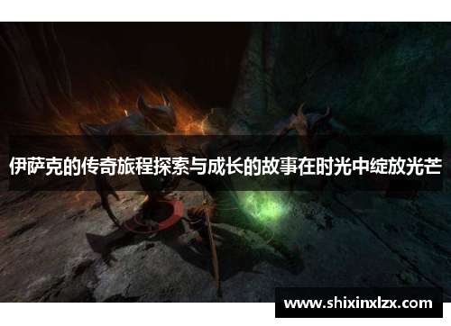 伊萨克的传奇旅程探索与成长的故事在时光中绽放光芒