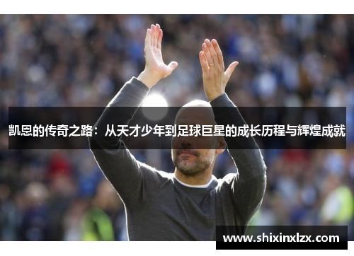凯恩的传奇之路：从天才少年到足球巨星的成长历程与辉煌成就