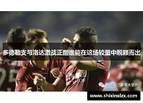 多德勒支与洛达激战正酣谁能在这场较量中脱颖而出