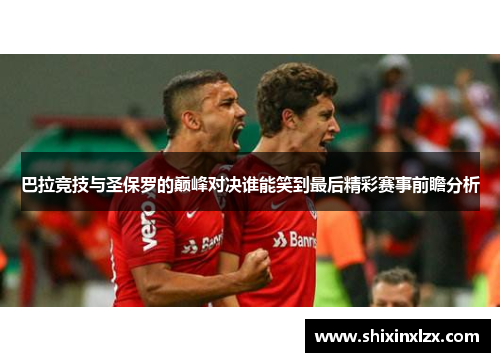 巴拉竞技与圣保罗的巅峰对决谁能笑到最后精彩赛事前瞻分析