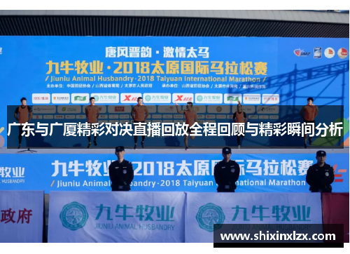 广东与广厦精彩对决直播回放全程回顾与精彩瞬间分析