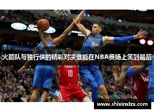 火箭队与独行侠的精彩对决谁能在NBA赛场上笑到最后