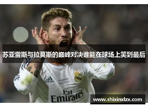 苏亚雷斯与拉莫斯的巅峰对决谁能在球场上笑到最后