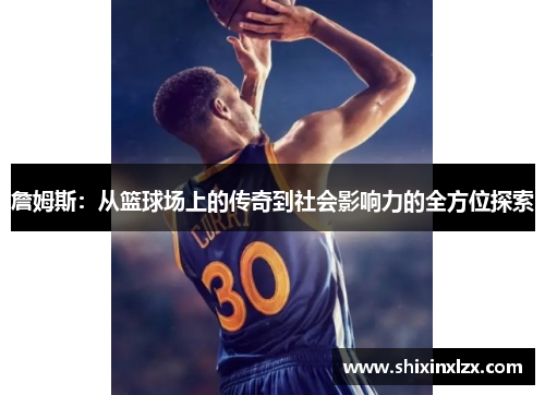 詹姆斯：从篮球场上的传奇到社会影响力的全方位探索