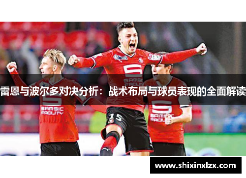 雷恩与波尔多对决分析：战术布局与球员表现的全面解读