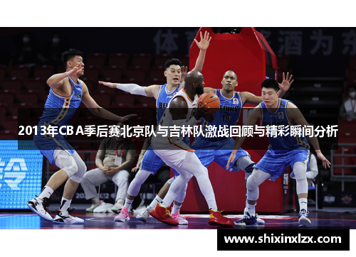 2013年CBA季后赛北京队与吉林队激战回顾与精彩瞬间分析