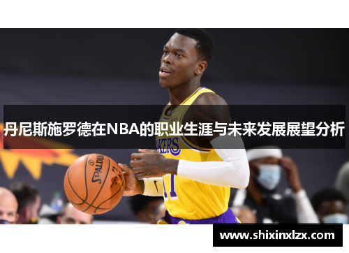 丹尼斯施罗德在NBA的职业生涯与未来发展展望分析