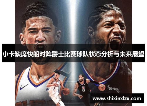 小卡缺席快船对阵爵士比赛球队状态分析与未来展望