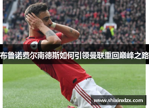 布鲁诺费尔南德斯如何引领曼联重回巅峰之路