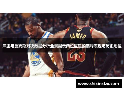 库里与詹姆斯对决数据分析全景揭示两位巨星的巅峰表现与历史地位